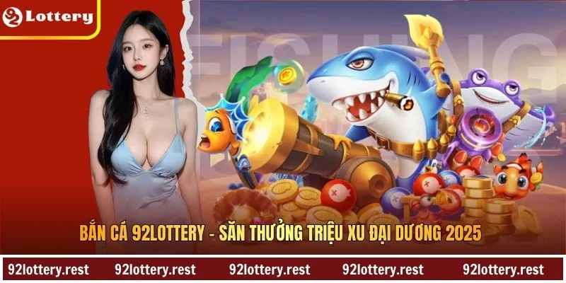 Bắn Cá 92Lottery – Săn Thưởng Triệu Xu Đại Dương 2025