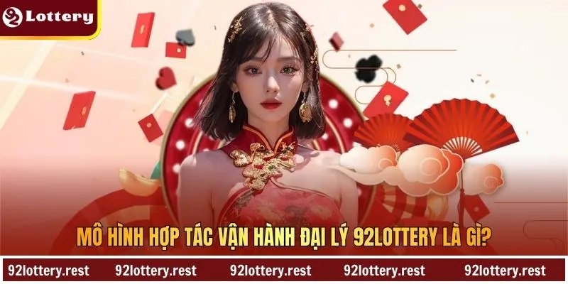 Mô hình hợp tác vận hành đại lý 92Lottery là gì?